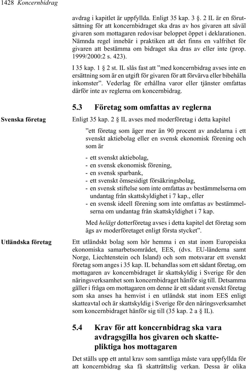 Nämnda regel innebär i praktiken att det finns en valfrihet för givaren att bestämma om bidraget ska dras av eller inte (prop. 1999/2000:2 s. 423). I 35 kap. 1 2 st.