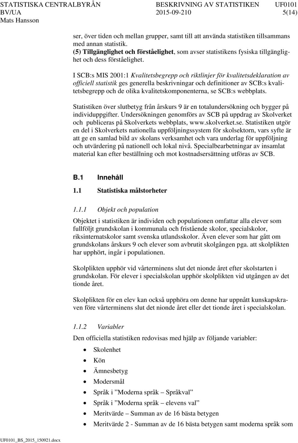 I SCB:s MIS 2001:1 Kvalitetsbegrepp och riktlinjer för kvalitetsdeklaration av officiell statistik ges generella beskrivningar och definitioner av SCB:s kvalitetsbegrepp och de olika