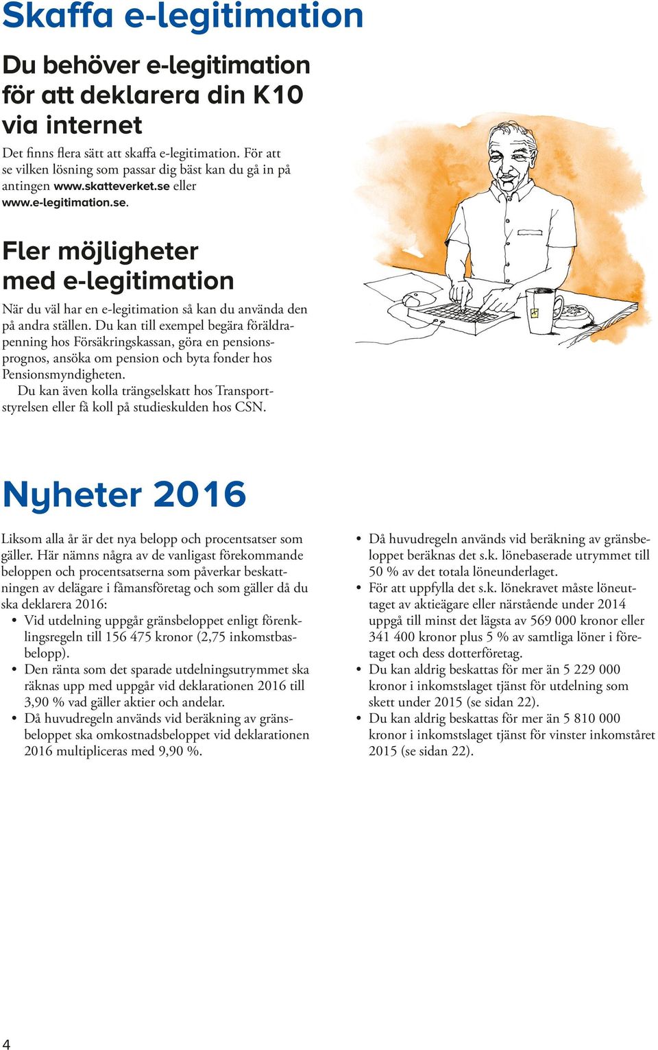 Du kan till exempel begära föräldrapenning hos Försäkringskassan, göra en pensionsprognos, ansöka om pension och byta fonder hos Pensionsmyndigheten.