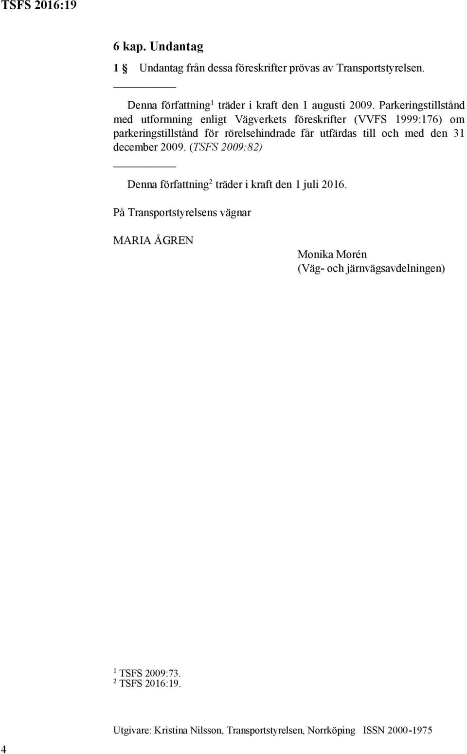 och med den 31 december 2009. (TSFS 2009:82) Denna författning 2 träder i kraft den 1 juli 2016.