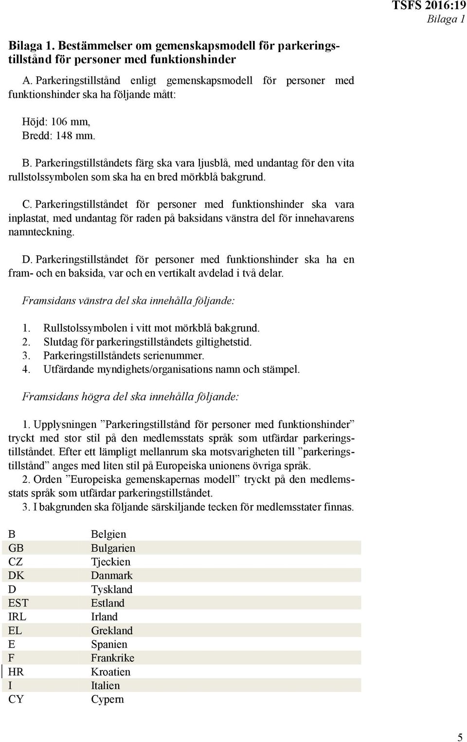 edd: 148 mm. B. Parkeringstillståndets färg ska vara ljusblå, med undantag för den vita rullstolssymbolen som ska ha en bred mörkblå bakgrund. C.