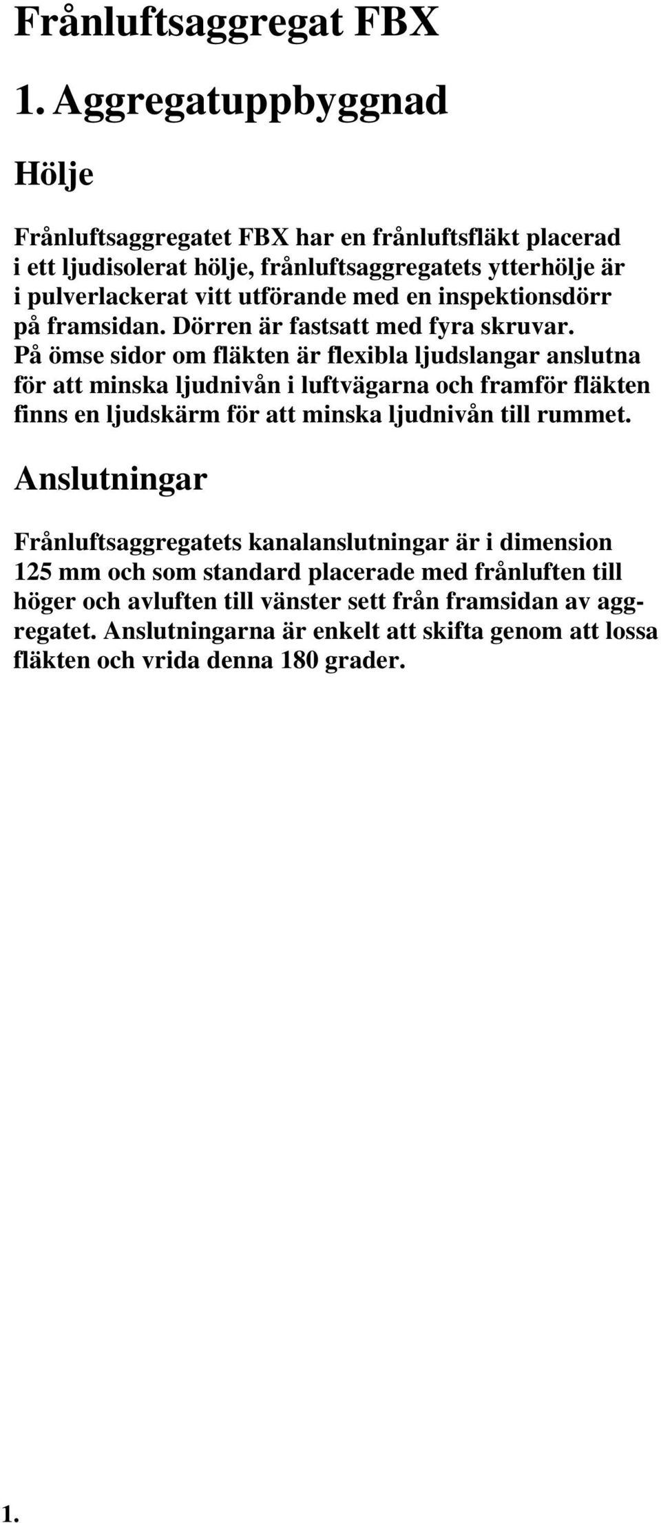 På ömse sidor om fläkten är flexibla ljudslangar anslutna för att minska ljudnivån i luftvägarna och framför fläkten finns en ljudskärm för att minska ljudnivån till rummet.