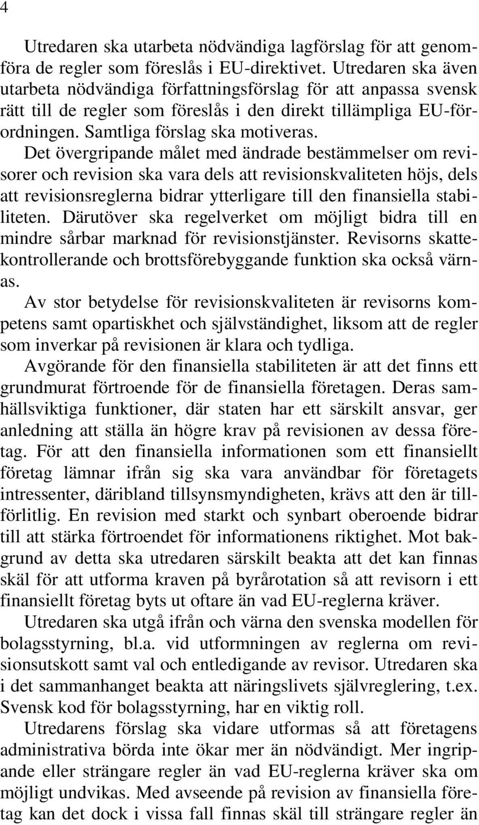 Det övergripande målet med ändrade bestämmelser om revisorer och revision ska vara dels att revisionskvaliteten höjs, dels att revisionsreglerna bidrar ytterligare till den finansiella stabiliteten.