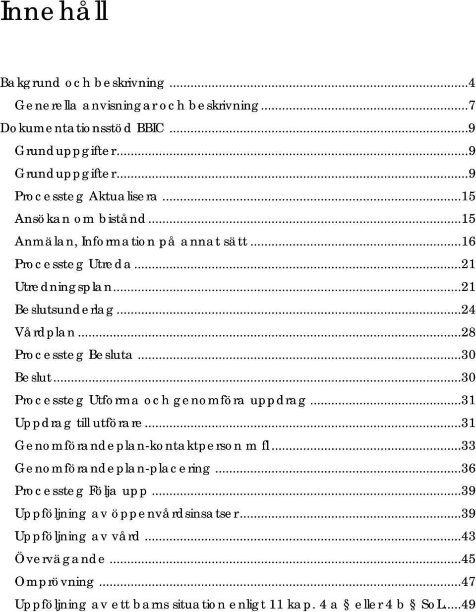 ..30 Beslut...30 Processteg Utforma och genomföra uppdrag...31 Uppdrag till utförare...31 Genomförandeplan-kontaktperson m fl...33 Genomförandeplan-placering.
