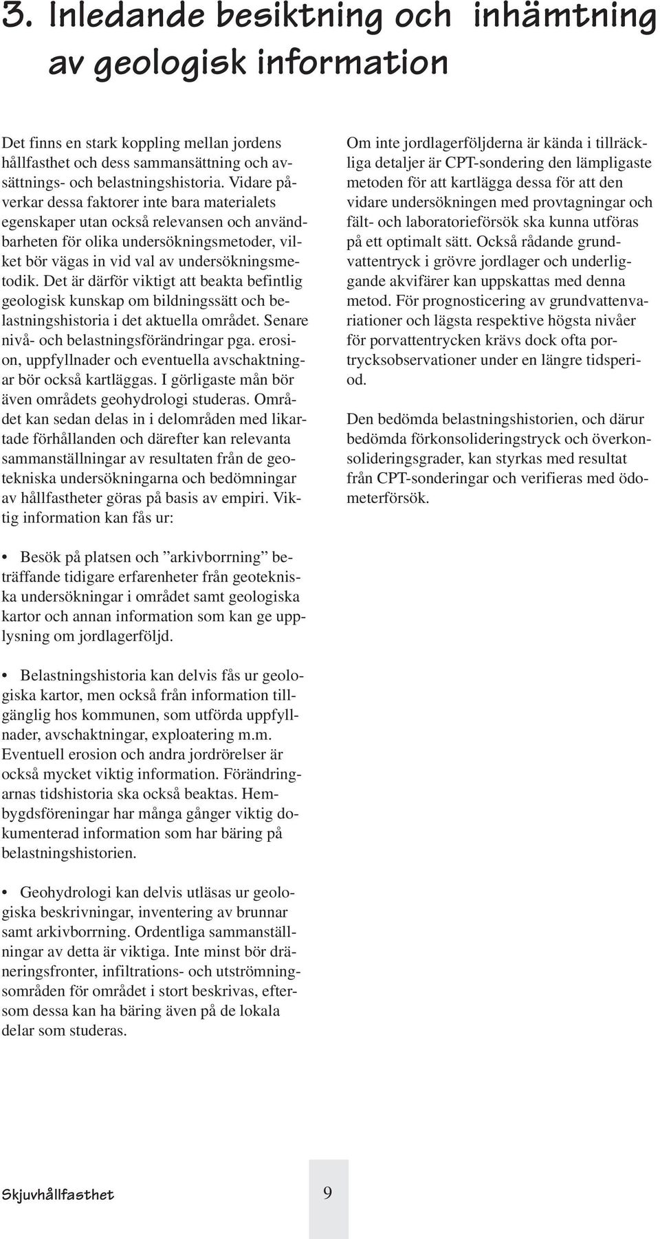 Det är därför viktigt att beakta befintlig geologisk kunskap om bildningssätt och belastningshistoria i det aktuella området. Senare nivå- och belastningsförändringar pga.