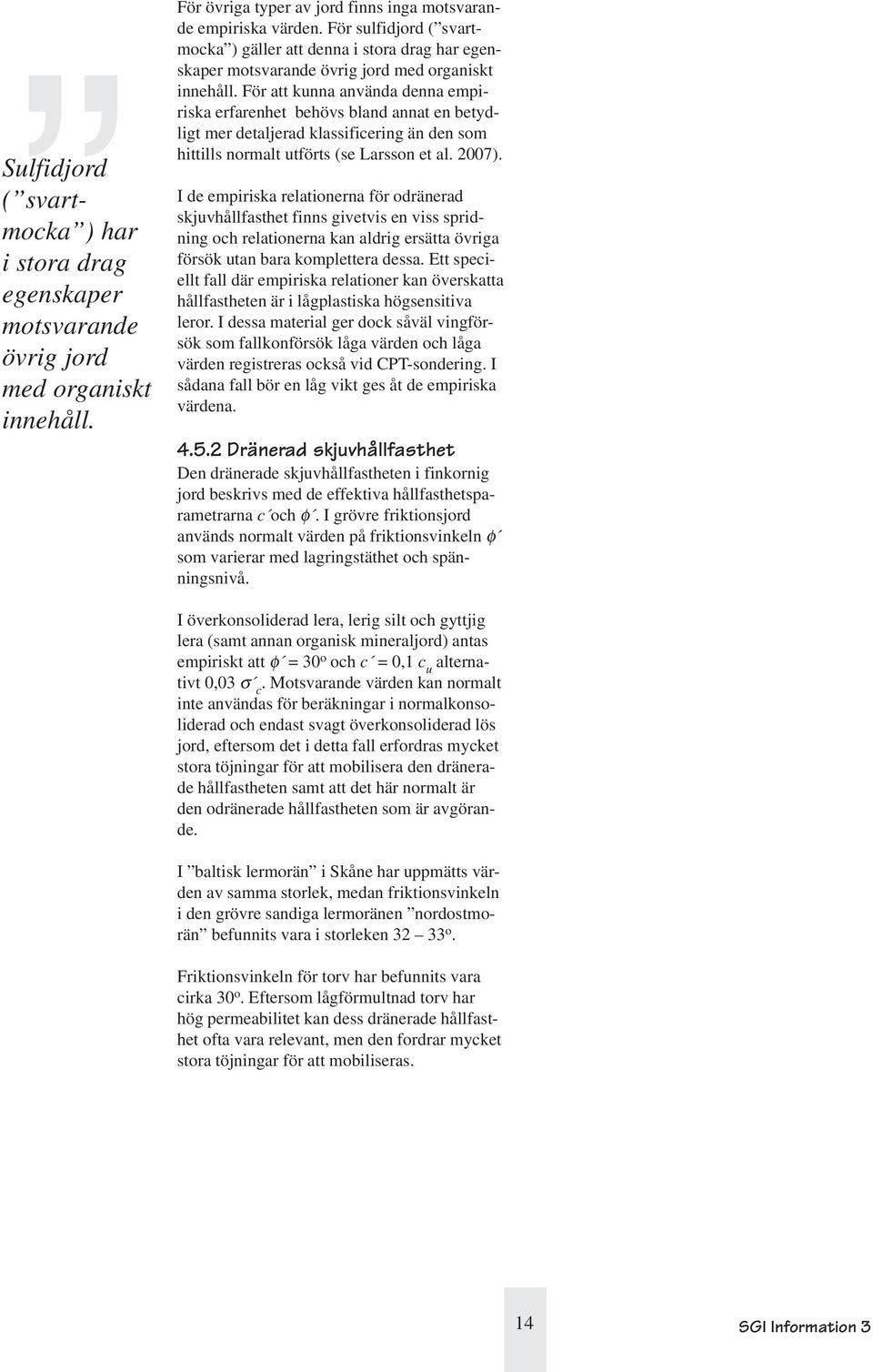 För att kunna använda denna empiriska erfarenhet behövs bland annat en betydligt mer detaljerad klassificering än den som hittills normalt utförts (se Larsson et al. 2007).