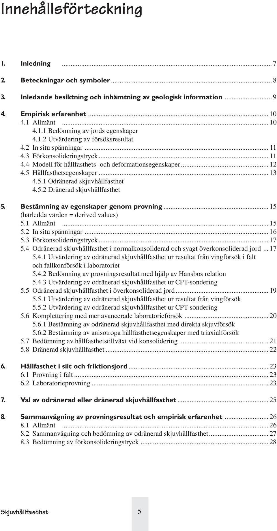 5.2 Dränerad skjuvhållfasthet 5. Bestämning av egenskaper genom provning... 15 (härledda värden = derived values) 5.1 Allmänt...15 5.2 In situ spänningar... 16 5.3 Förkonsolideringstryck... 17 5.