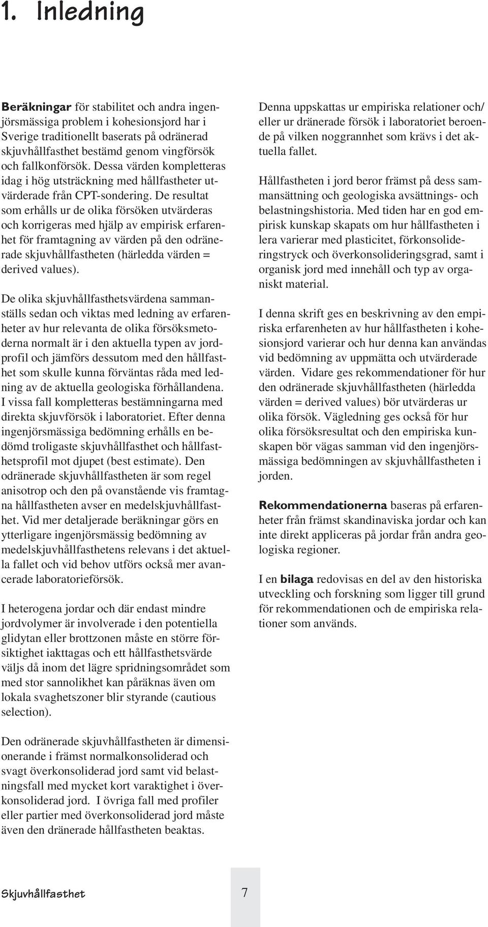 De resultat som erhålls ur de olika försöken utvärderas och korrigeras med hjälp av empirisk erfarenhet för framtagning av värden på den odränerade skjuvhållfastheten (härledda värden = derived