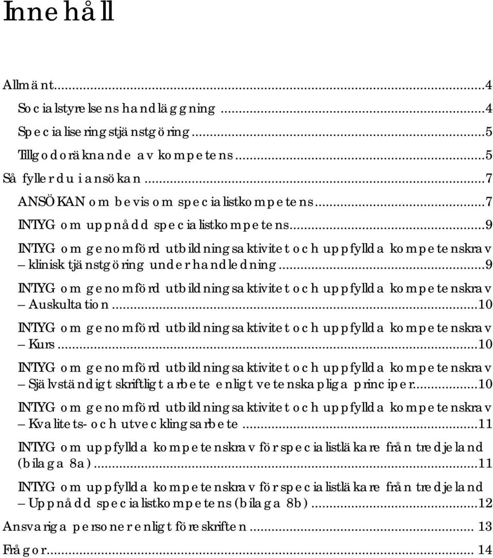 .. 9 INTYG om genomförd utbildningsaktivitet och uppfyllda kompetenskrav Auskultation...10 INTYG om genomförd utbildningsaktivitet och uppfyllda kompetenskrav Kurs.