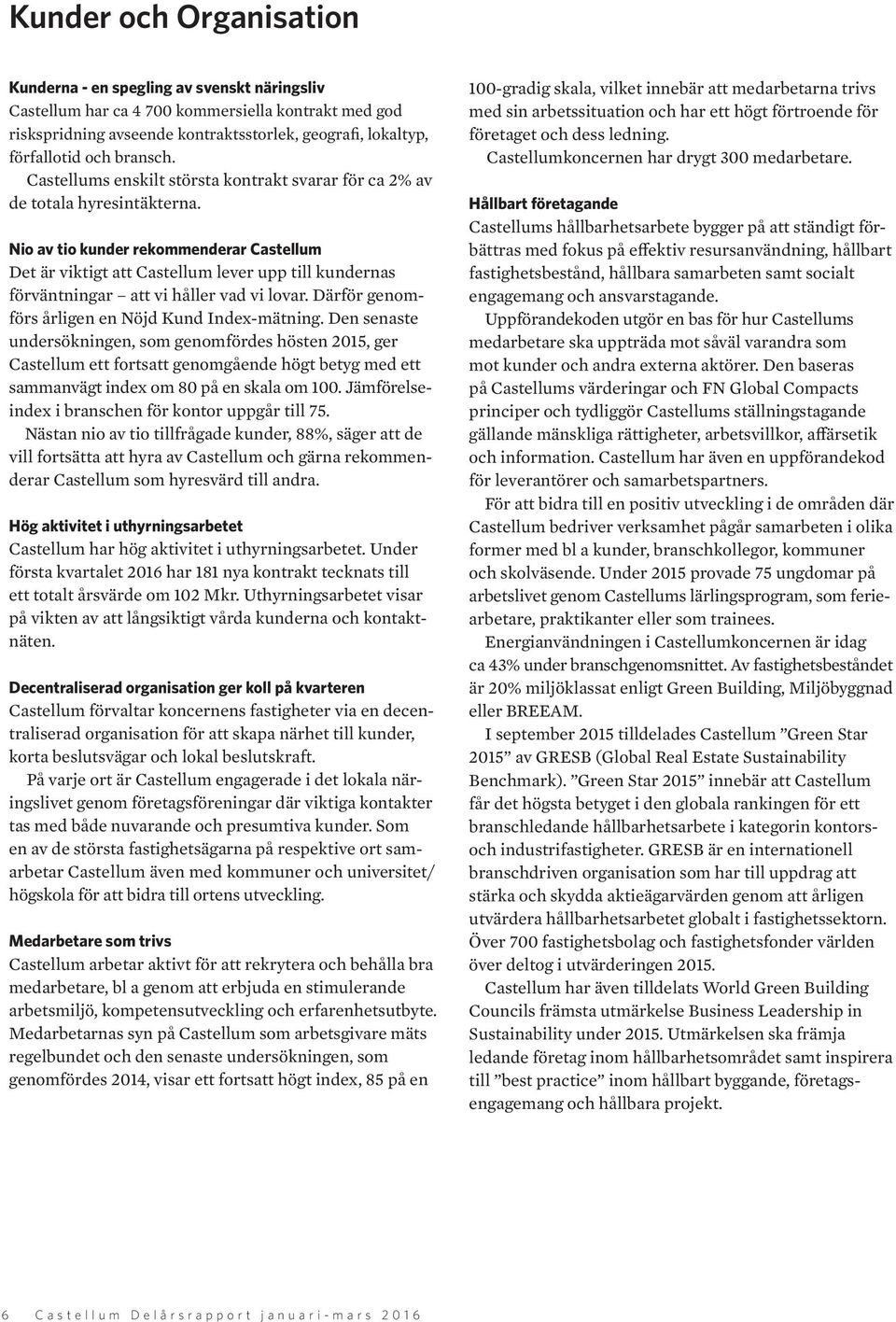 Nio av tio kunder rekommenderar Castellum Det är viktigt att Castellum lever upp till kundernas förväntningar att vi håller vad vi lovar. Därför genomförs årligen en Nöjd Kund Index-mätning.