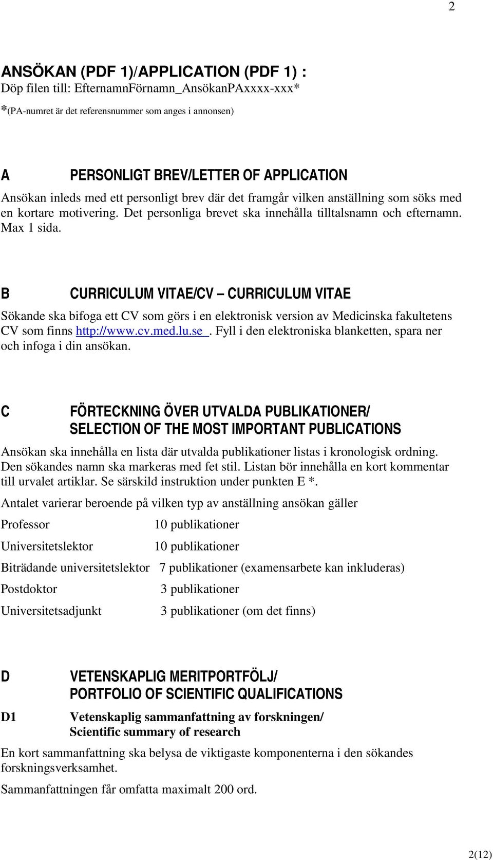 B CURRICULUM VITAE/CV CURRICULUM VITAE Sökande ska bifoga ett CV som görs i en elektronisk version av Medicinska fakultetens CV som finns http://www.cv.med.lu.se.