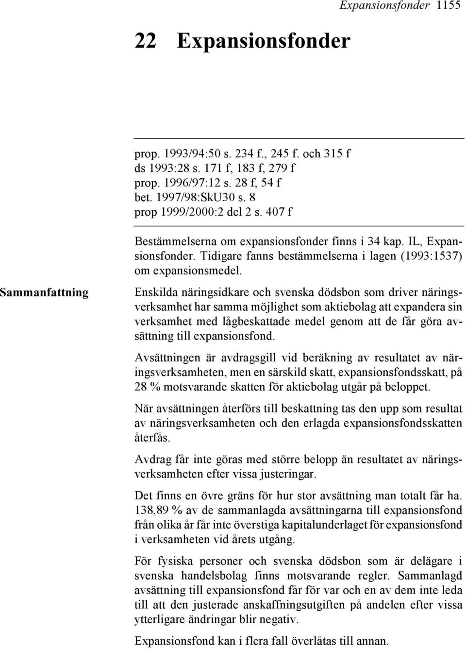 Enskilda näringsidkare och svenska dödsbon som driver näringsverksamhet har samma möjlighet som aktiebolag att expandera sin verksamhet med lågbeskattade medel genom att de får göra avsättning till