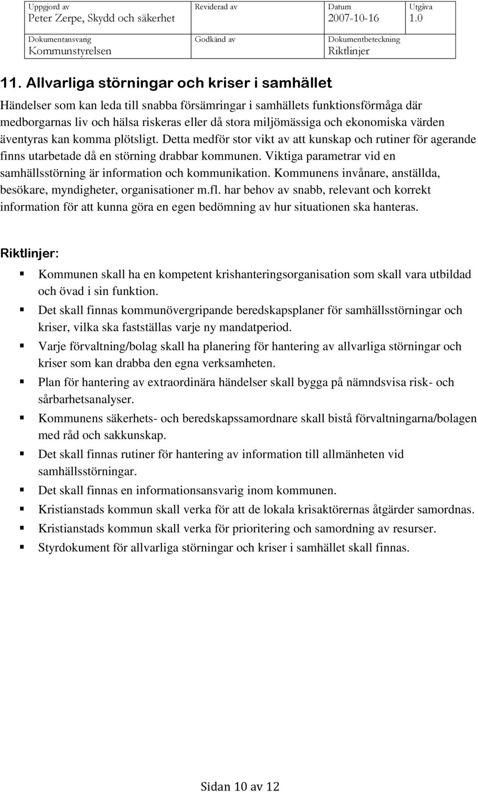 Viktiga parametrar vid en samhällsstörning är information och kommunikation. Kommunens invånare, anställda, besökare, myndigheter, organisationer m.fl.