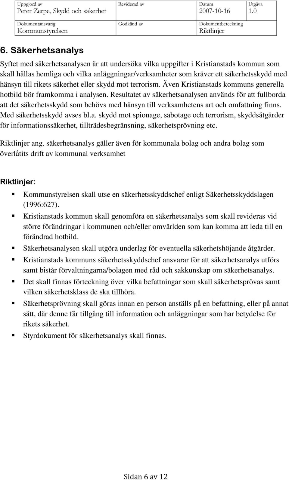 Resultatet av säkerhetsanalysen används för att fullborda att det säkerhetsskydd som behövs med hänsyn till verksamhetens art och omfattning finns. Med säkerhetsskydd avses bl.a. skydd mot spionage, sabotage och terrorism, skyddsåtgärder för informationssäkerhet, tillträdesbegränsning, säkerhetsprövning etc.