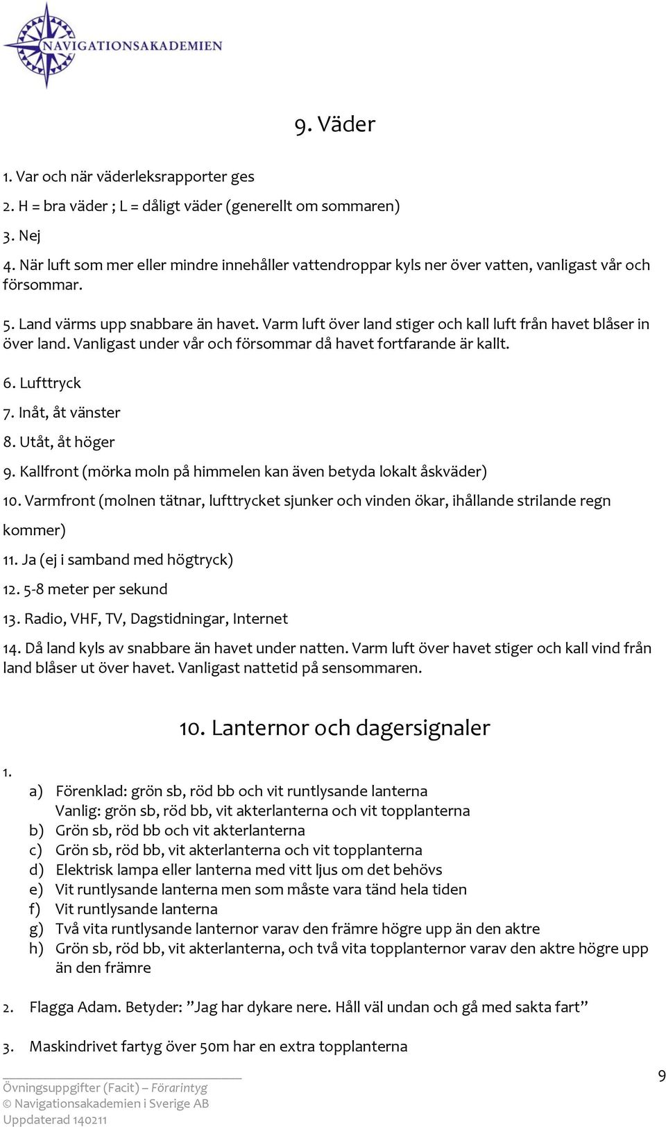 Varm luft över land stiger och kall luft från havet blåser in över land. Vanligast under vår och försommar då havet fortfarande är kallt. 6. Lufttryck 7. Inåt, åt vänster 8. Utåt, åt höger 9.