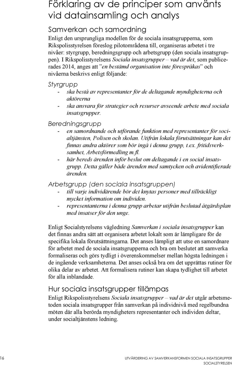 I Rikspolisstyrelsens Sociala insatsgrupper vad är det, som publicerades 2014, anges att en bestämd organisation inte förespråkas och nivåerna beskrivs enligt följande: Styrgrupp - ska bestå av