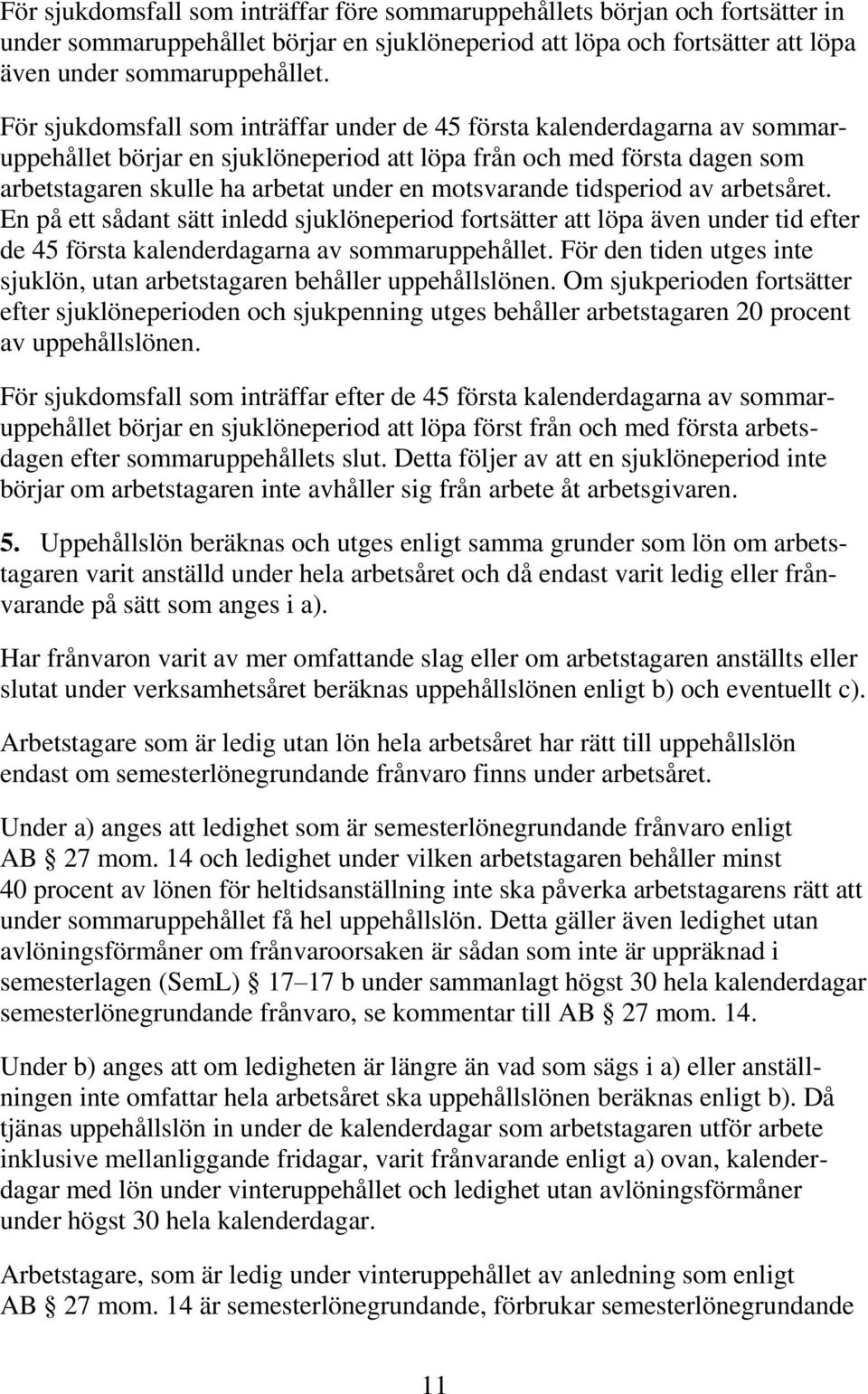 motsvarande tidsperiod av arbetsåret. En på ett sådant sätt inledd sjuklöneperiod fortsätter att löpa även under tid efter de 45 första kalenderdagarna av sommaruppehållet.