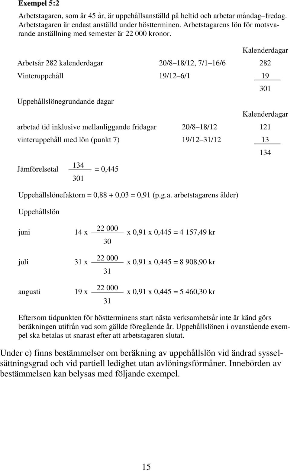 Arbetsår 282 kalenderdagar 20/8 18/12, 7/1 16/6 282 Vinteruppehåll 19/12 6/1 19 Uppehållslönegrundande dagar 301 arbetad tid inklusive mellanliggande fridagar 20/8 18/12 121 vinteruppehåll med lön