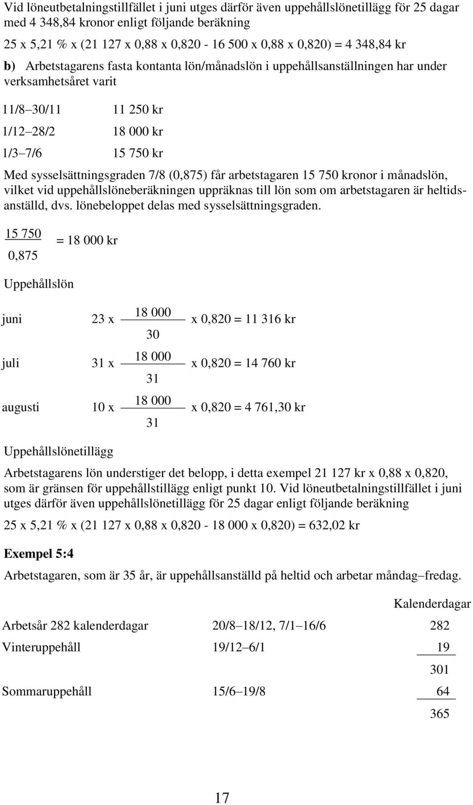 7/8 (0,875) får arbetstagaren 15 750 kronor i månadslön, vilket vid uppehållslöneberäkningen uppräknas till lön som om arbetstagaren är heltidsanställd, dvs.