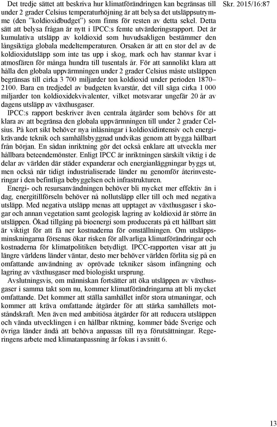 Orsaken är att en stor del av de koldioxidutsläpp som inte tas upp i skog, mark och hav stannar kvar i atmosfären för många hundra till tusentals år.