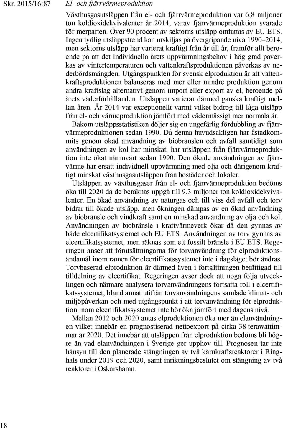 Ingen tydlig utsläppstrend kan urskiljas på övergripande nivå 1990 2014, men sektorns utsläpp har varierat kraftigt från år till år, framför allt beroende på att det individuella årets