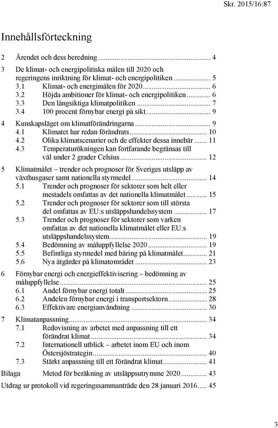 .. 9 4 Kunskapsläget om klimatförändringarna... 9 4.1 Klimatet har redan förändrats... 10 4.2 Olika klimatscenarier och de effekter dessa innebär... 11 4.
