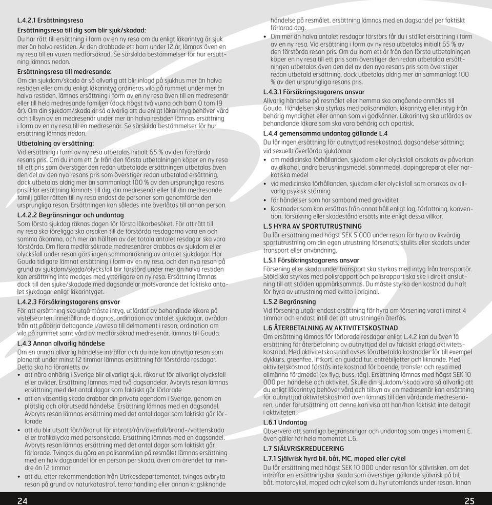 Ersättningsresa till medresande: Om din sjukdom/skada är så allvarlig att blir inlagd på sjukhus mer än halva restiden eller om du enligt läkarintyg ordineras vila på rummet under mer än halva