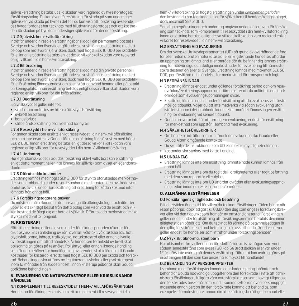 att kostnaden för skadan på hyrbilen understiger självrisken för denna försäkring. L.7.