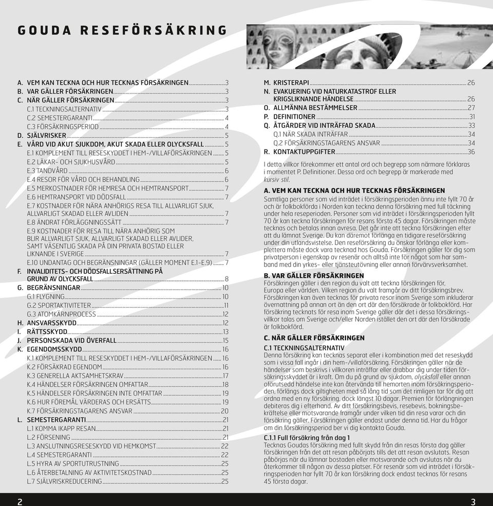 .. 6 E.4 RESOR FÖR VÅRD OCH BEHANDLING... 6 E.5 MERKOSTNADER FÖR HEMRESA OCH HEMTRANSPORT... 7 E.6 HEMTRANSPORT VID DÖDSFALL... 7 E.7 KOSTNADER FÖR NÄRA ANHÖRIGS RESA TILL ALLVARLIGT SJUK, ALLVARLIGT SKADAD ELLER AVLIDEN.