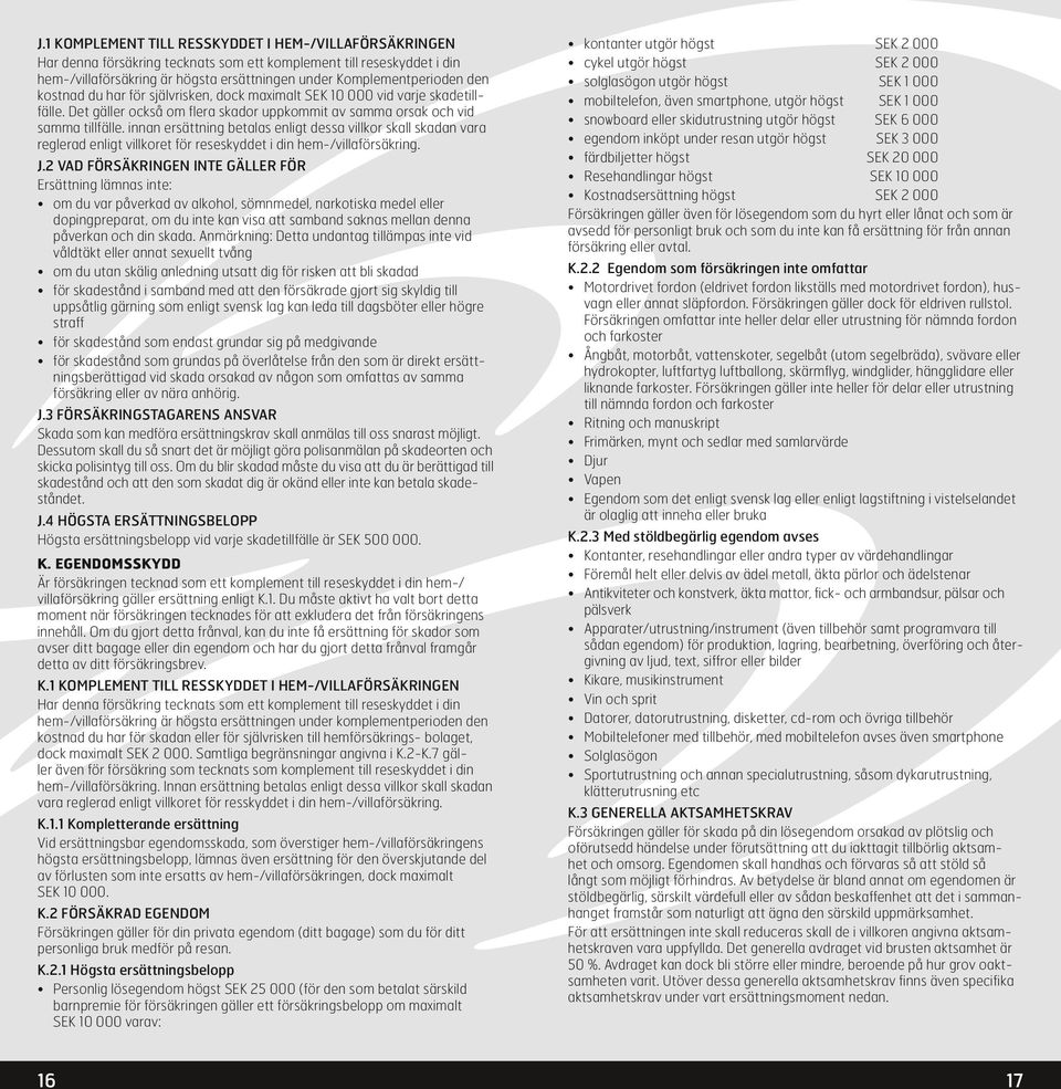 innan ersättning betalas enligt dessa villkor skall skadan vara reglerad enligt villkoret för reseskyddet i din hem-/villaförsäkring. J.
