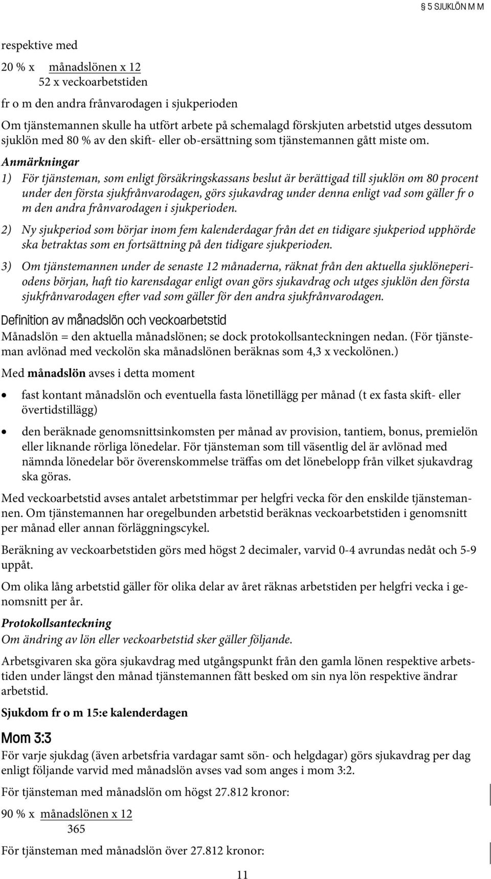 Anmärkningar 1) För tjänsteman, som enligt försäkringskassans beslut är berättigad till sjuklön om 80 procent under den första sjukfrånvarodagen, görs sjukavdrag under denna enligt vad som gäller fr