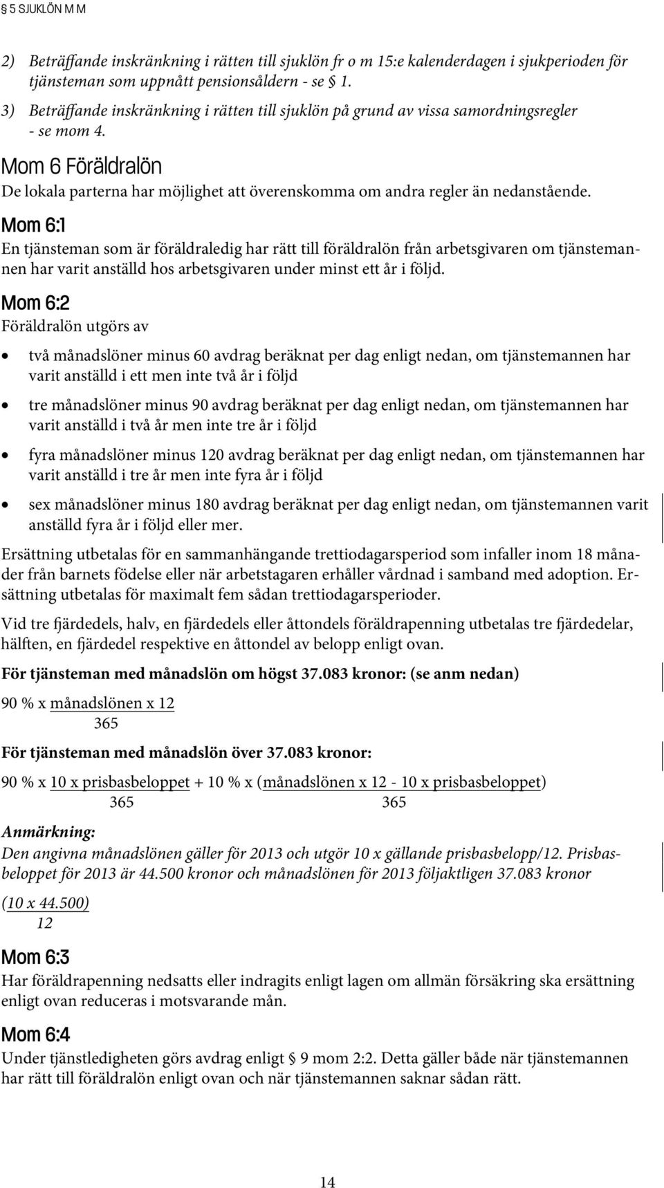 Mom 6:1 En tjänsteman som är föräldraledig har rätt till föräldralön från arbetsgivaren om tjänstemannen har varit anställd hos arbetsgivaren under minst ett år i följd.