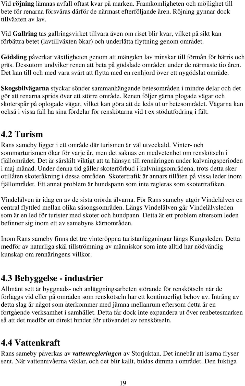 Gödsling påverkar växtligheten genom att mängden lav minskar till förmån för bärris och gräs. Dessutom undviker renen att beta på gödslade områden under de närmaste tio åren.