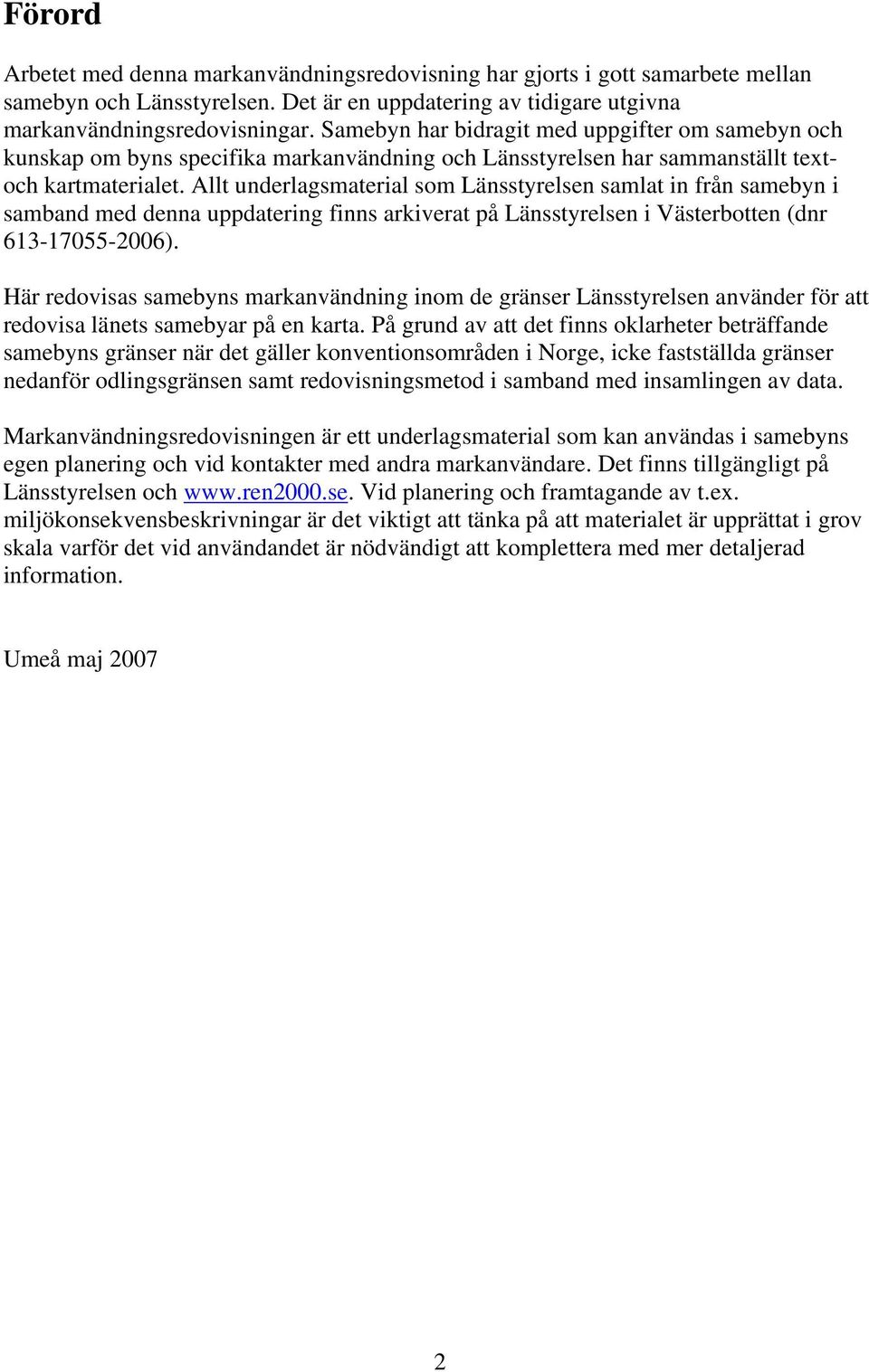 Allt underlagsmaterial som Länsstyrelsen samlat in från samebyn i samband med denna uppdatering finns arkiverat på Länsstyrelsen i Västerbotten (dnr 613-17055-2006).