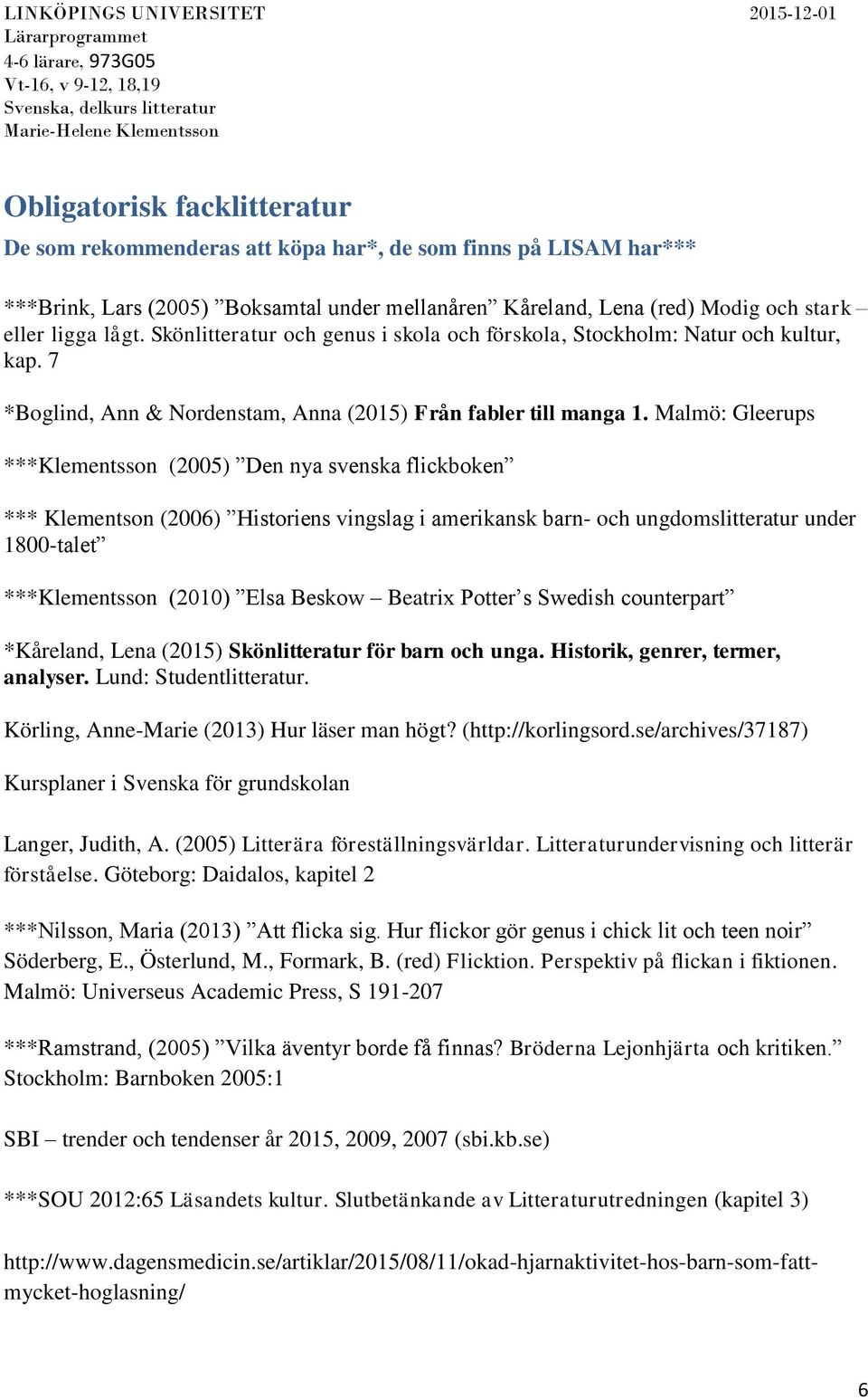 Malmö: Gleerups ***Klementsson (2005) Den nya svenska flickboken *** Klementson (2006) Historiens vingslag i amerikansk barn- och ungdomslitteratur under 1800-talet ***Klementsson (2010) Elsa Beskow