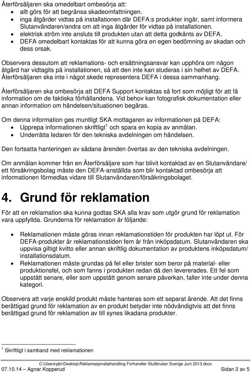 elektrisk ström inte ansluts till produkten utan att detta godkänts av DEFA. DEFA omedelbart kontaktas för att kunna göra en egen bedömning av skadan och dess orsak.