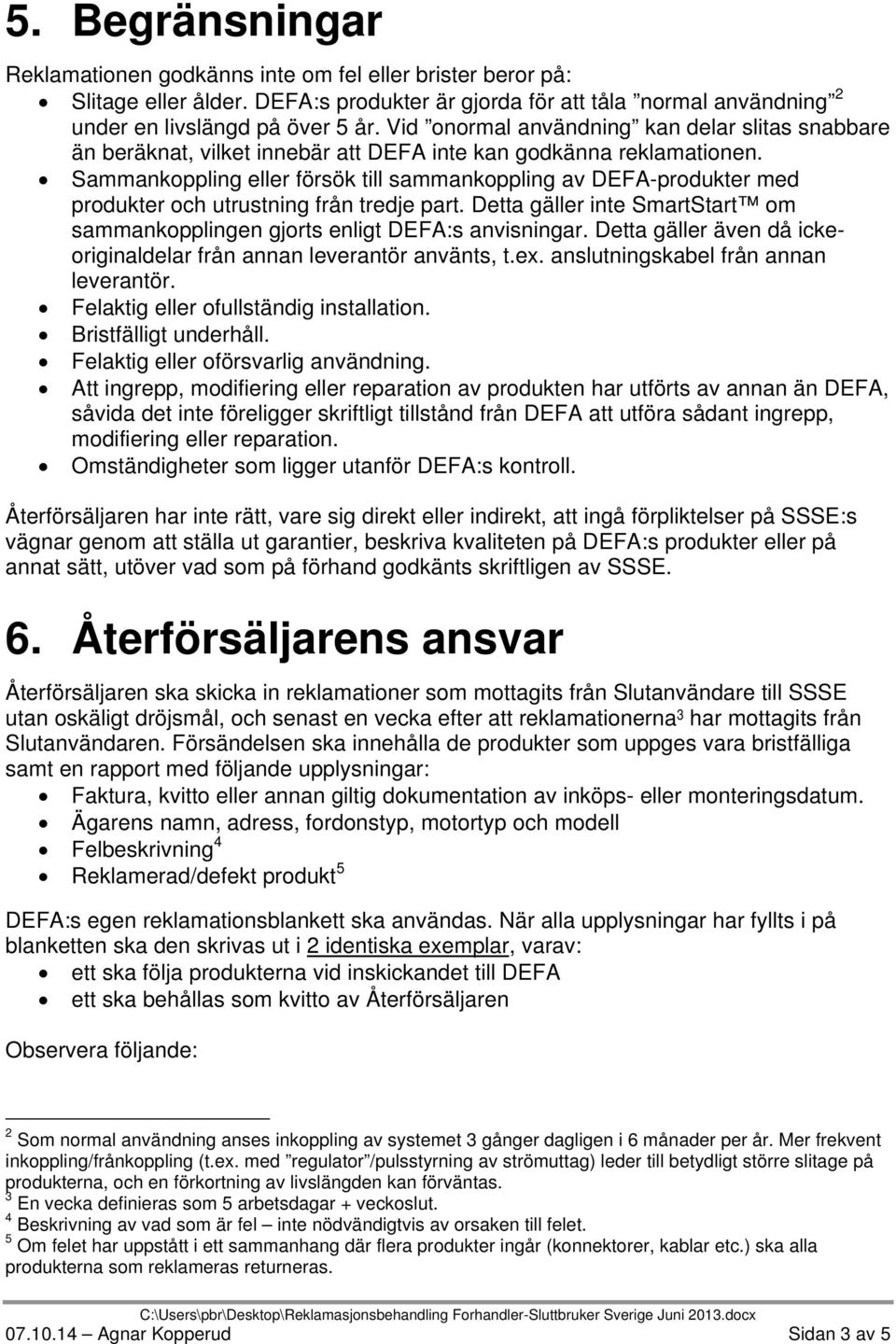 Sammankoppling eller försök till sammankoppling av DEFA-produkter med produkter och utrustning från tredje part. Detta gäller inte SmartStart om sammankopplingen gjorts enligt DEFA:s anvisningar.