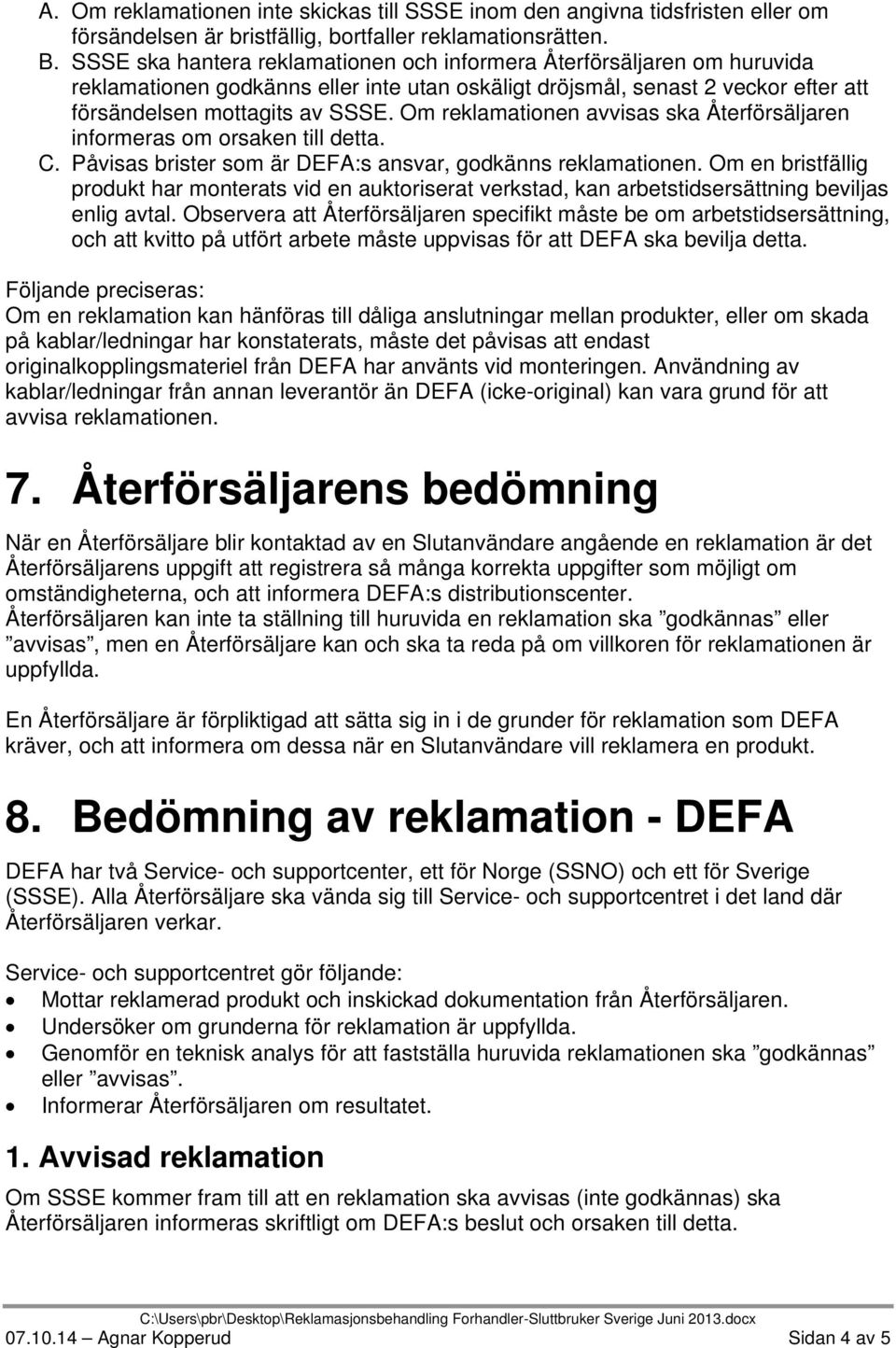 Om reklamationen avvisas ska Återförsäljaren informeras om orsaken till detta. C. Påvisas brister som är DEFA:s ansvar, godkänns reklamationen.