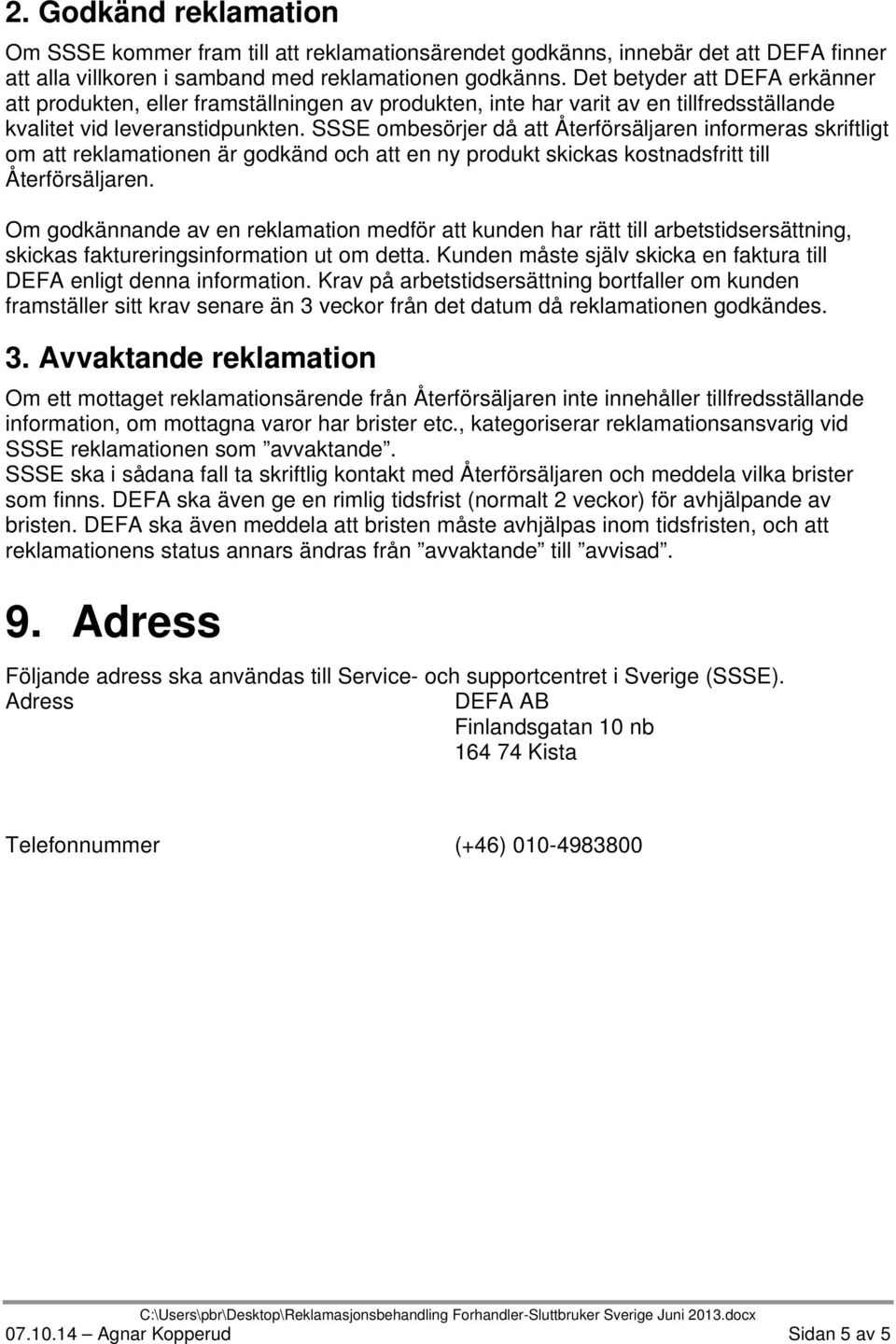 SSSE ombesörjer då att Återförsäljaren informeras skriftligt om att reklamationen är godkänd och att en ny produkt skickas kostnadsfritt till Återförsäljaren.