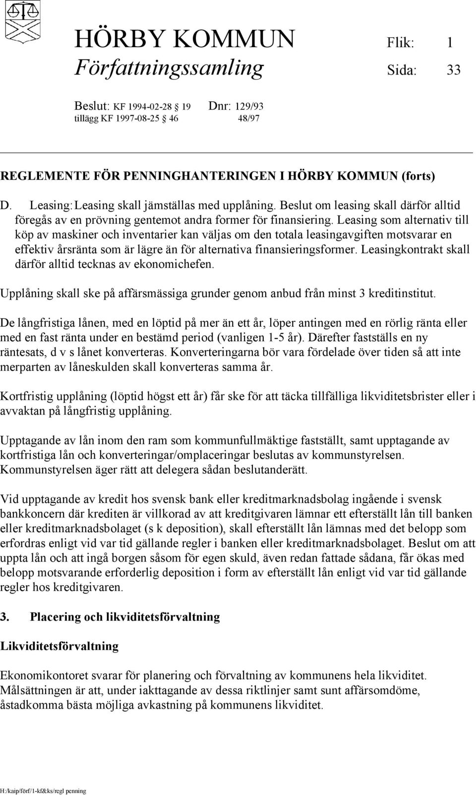 Leasingkontrakt skall därför alltid tecknas av ekonomichefen. Upplåning skall ske på affärsmässiga grunder genom anbud från minst 3 kreditinstitut.