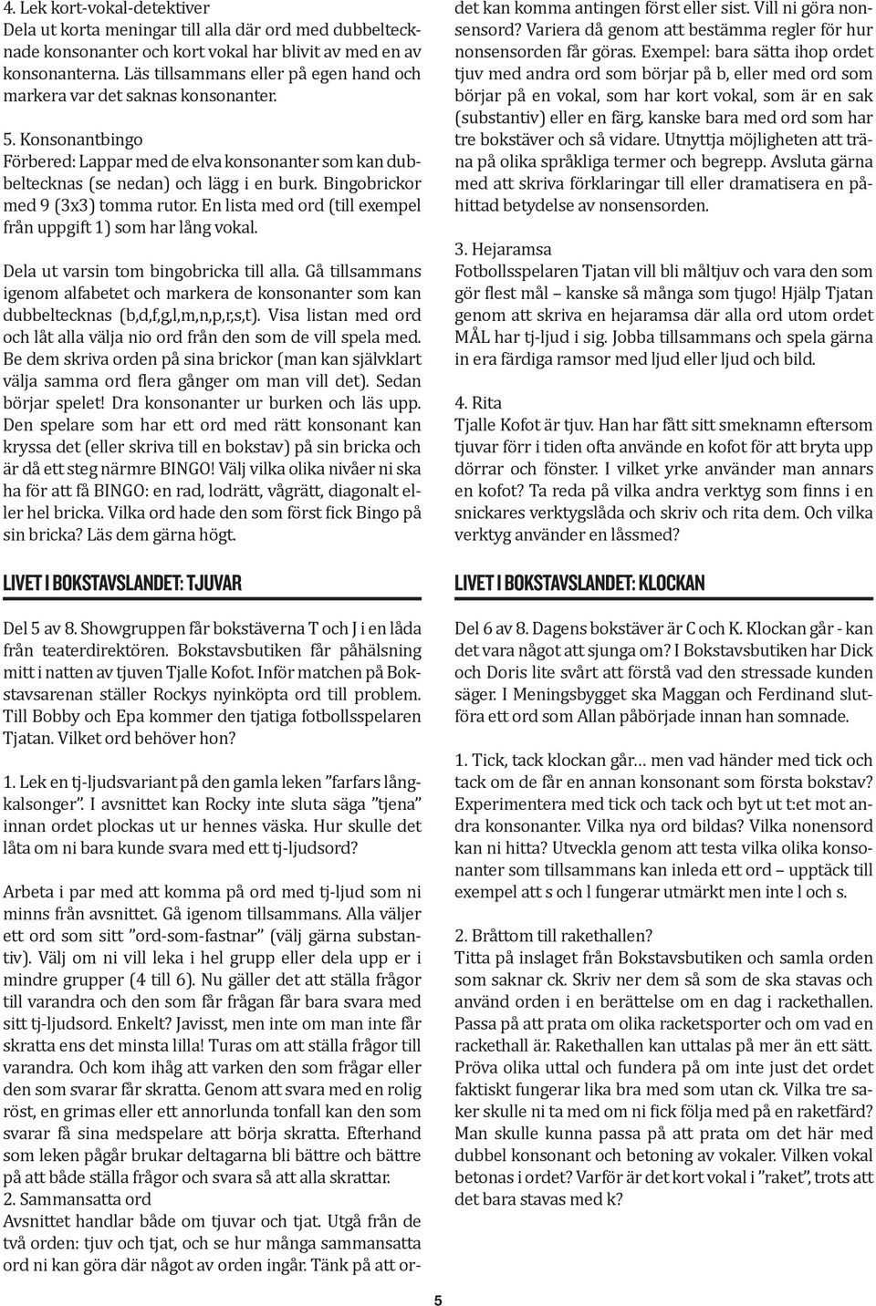 Bingobrickor med 9 (3x3) tomma rutor. En lista med ord (till exempel från uppgift 1) som har lång vokal. Dela ut varsin tom bingobricka till alla.