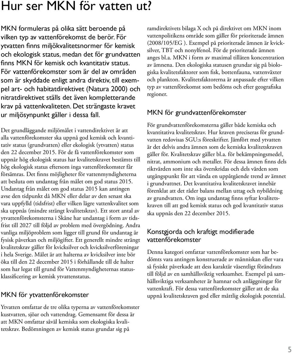 För vattenförekomster som är del av områden som är skyddade enligt andra direktiv, till exempel art- och habitatdirektivet (Natura 2000) och nitratdirektivet ställs det även kompletterande krav på