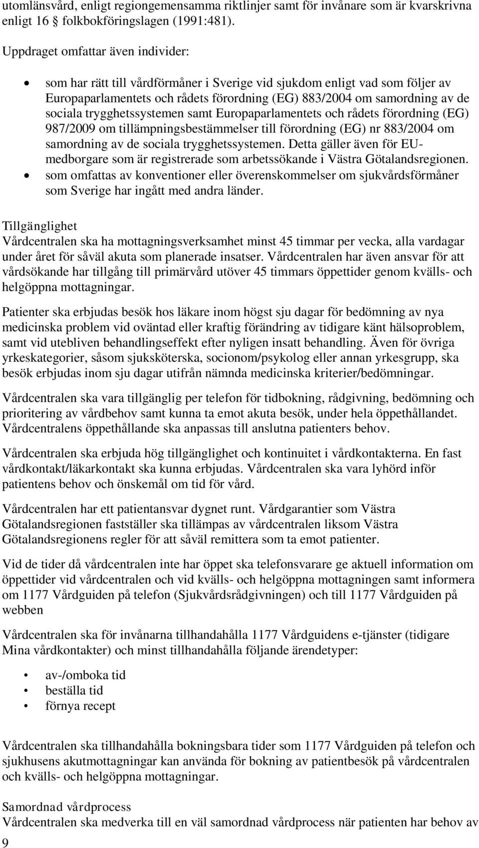 trygghetssystemen samt Europaparlamentets och rådets förordning (EG) 987/2009 om tillämpningsbestämmelser till förordning (EG) nr 883/2004 om samordning av de sociala trygghetssystemen.