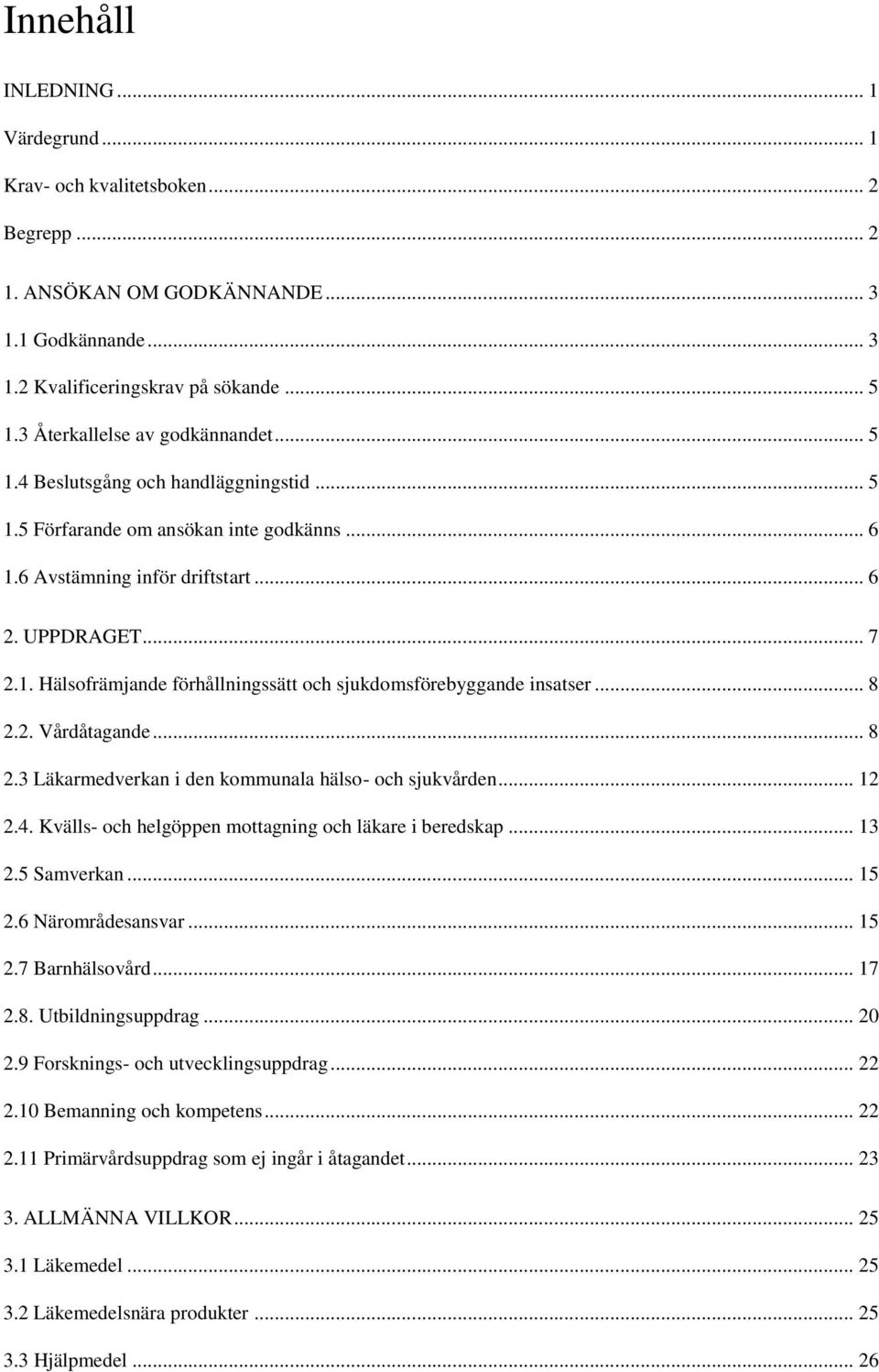 .. 8 2.2. Vårdåtagande... 8 2.3 Läkarmedverkan i den kommunala hälso- och sjukvården... 12 2.4. Kvälls- och helgöppen mottagning och läkare i beredskap... 13 2.5 Samverkan... 15 2.6 Närområdesansvar.