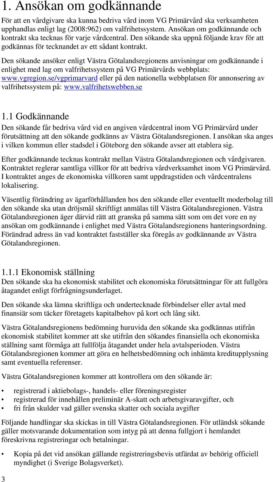 Den sökande ansöker enligt Västra Götalandsregionens anvisningar om godkännande i enlighet med lag om valfrihetssystem på VG Primärvårds webbplats: www.vgregion.