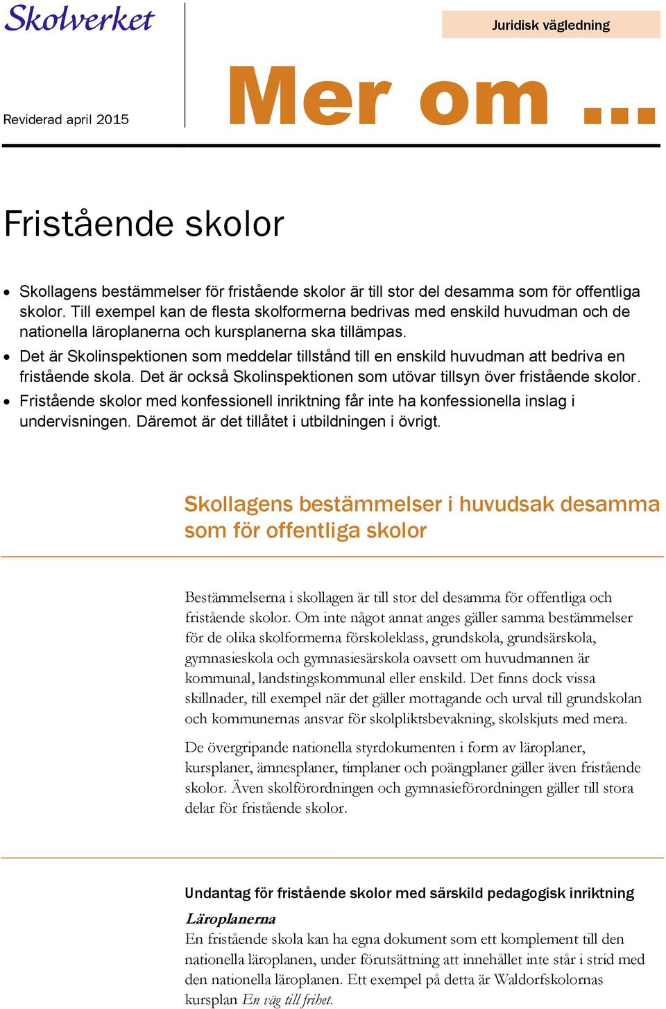 Det är Skolinspektionen som meddelar tillstånd till en enskild huvudman att bedriva en fristående skola. Det är också Skolinspektionen som utövar tillsyn över fristående skolor.