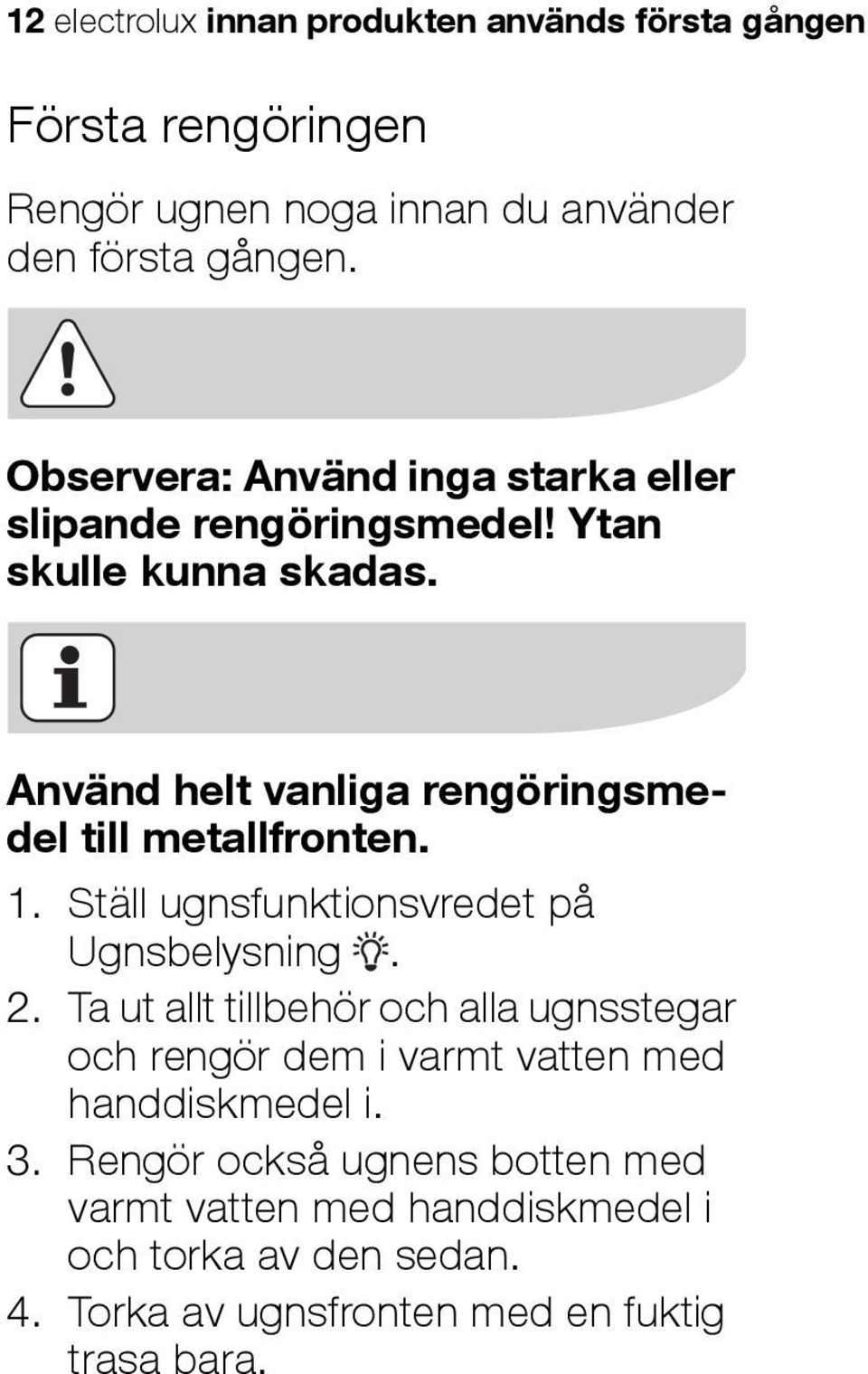 Använd helt vanliga rengöringsmedel till metallfronten. 1. Ställ ugnsfunktionsvredet på Ugnsbelysning. 2.