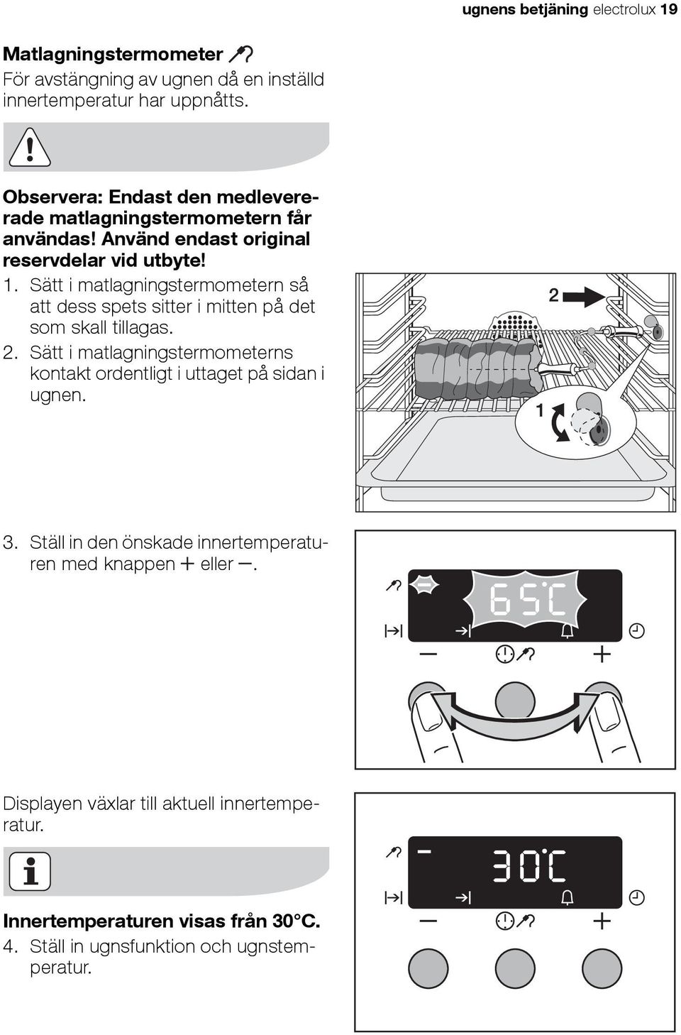 Sätt i matlagningstermometern så att dess spets sitter i mitten på det som skall tillagas. 2.