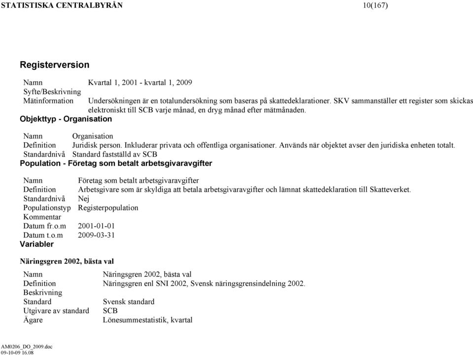 Inkluderar privata och offentliga organisationer. Används när objektet avser den juridiska enheten totalt.