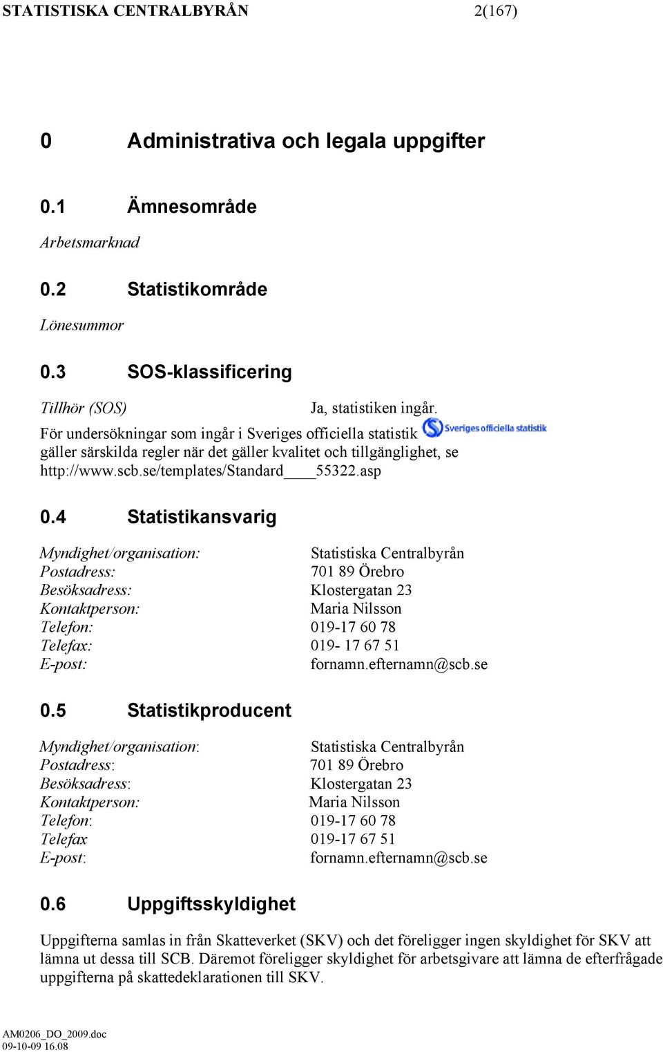 4 Statistikansvarig Myndighet/organisation: Statistiska Centralbyrån Postadress: 701 89 Örebro Besöksadress: Klostergatan 23 Kontaktperson: Maria Nilsson Telefon: 019-17 60 78 Telefax: 019-17 67 51